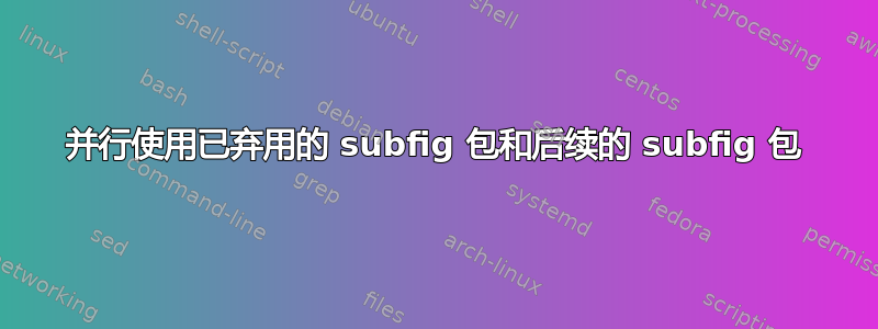 并行使用已弃用的 subfig 包和后续的 subfig 包