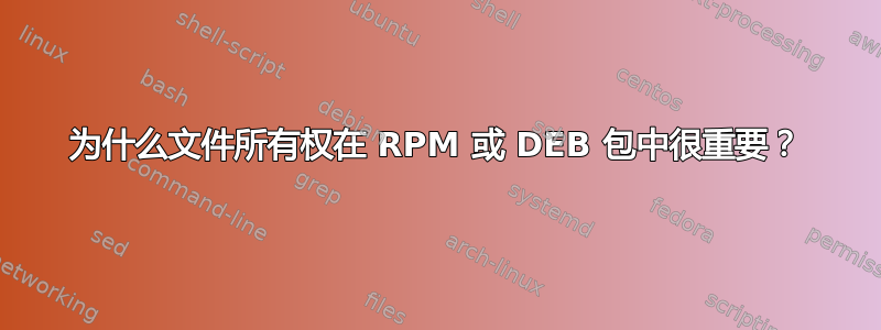 为什么文件所有权在 RPM 或 DEB 包中很重要？