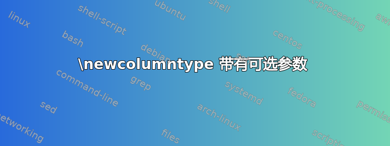 \newcolumntype 带有可选参数