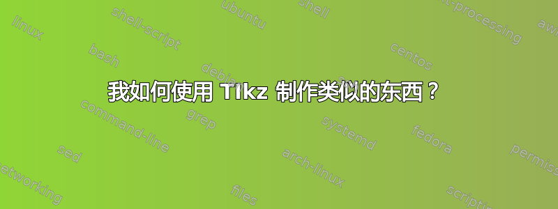 我如何使用 TIkz 制作类似的东西？