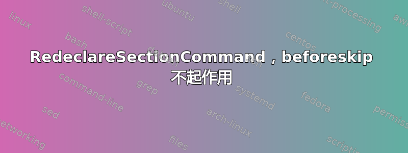 RedeclareSectionCommand，beforeskip 不起作用