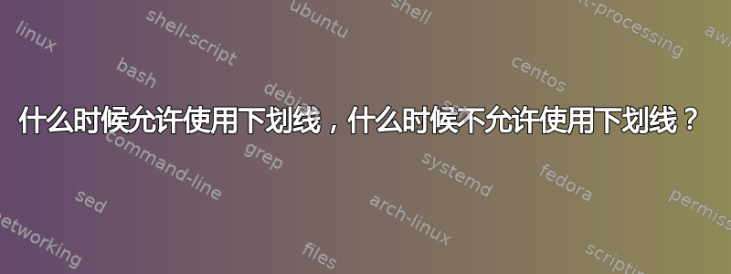 什么时候允许使用下划线，什么时候不允许使用下划线？