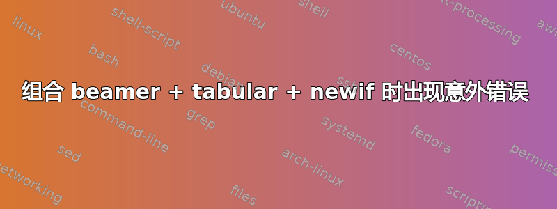 组合 beamer + tabular + newif 时出现意外错误