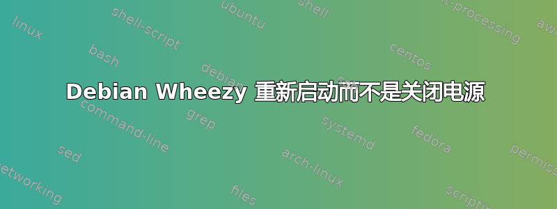 Debian Wheezy 重新启动而不是关闭电源