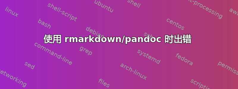 使用 rmarkdown/pandoc 时出错