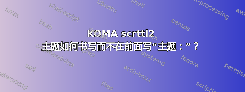 KOMA scrttl2 主题如何书写而不在前面写“主题：”？