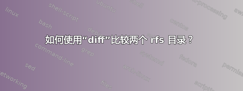 如何使用“diff”比较两个 rfs 目录？