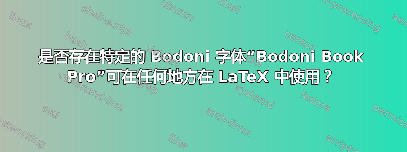 是否存在特定的 Bodoni 字体“Bodoni Book Pro”可在任何地方在 LaTeX 中使用？