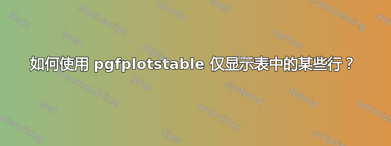 如何使用 pgfplotstable 仅显示表中的某些行？