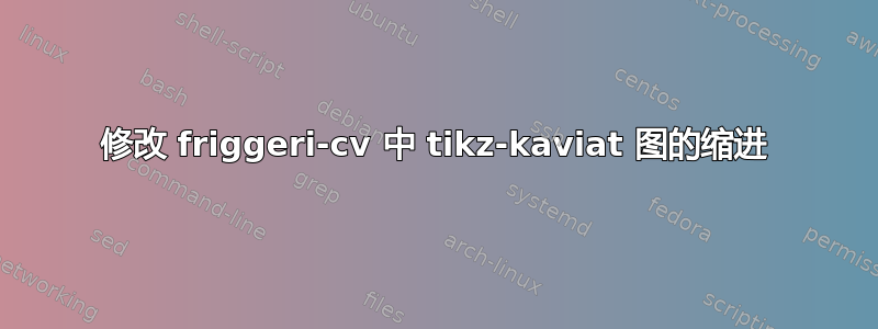 修改 friggeri-cv 中 tikz-kaviat 图的缩进