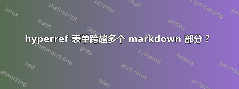 hyperref 表单跨越多个 markdown 部分？