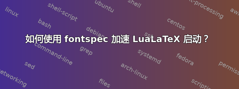 如何使用 fontspec 加速 LuaLaTeX 启动？