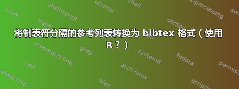 将制表符分隔的参考列表转换为 bibtex 格式（使用 R？）