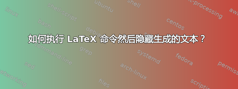 如何执行 LaTeX 命令然后隐藏生成的文本？