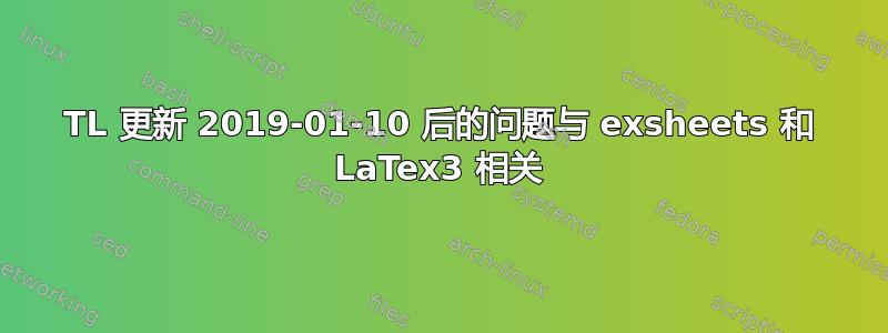 TL 更新 2019-01-10 后的问题与 exsheets 和 LaTex3 相关