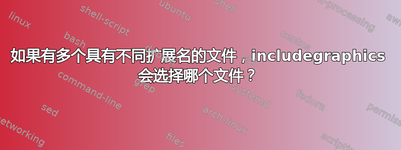 如果有多个具有不同扩展名的文件，includegraphics 会选择哪个文件？