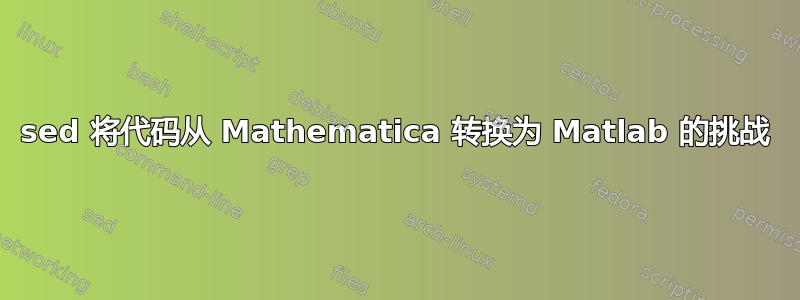 sed 将代码从 Mathematica 转换为 Matlab 的挑战