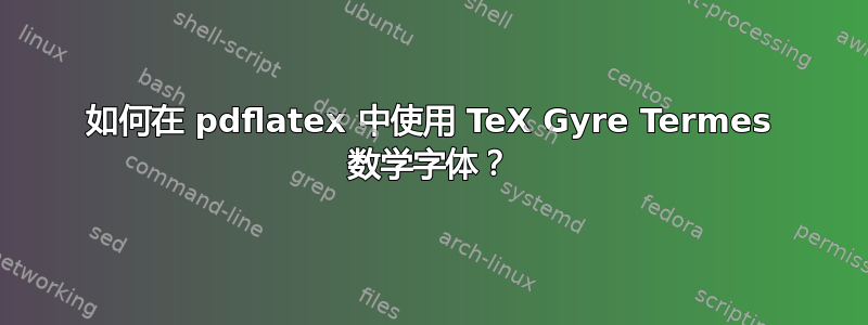 如何在 pdflatex 中使用 TeX Gyre Termes 数学字体？