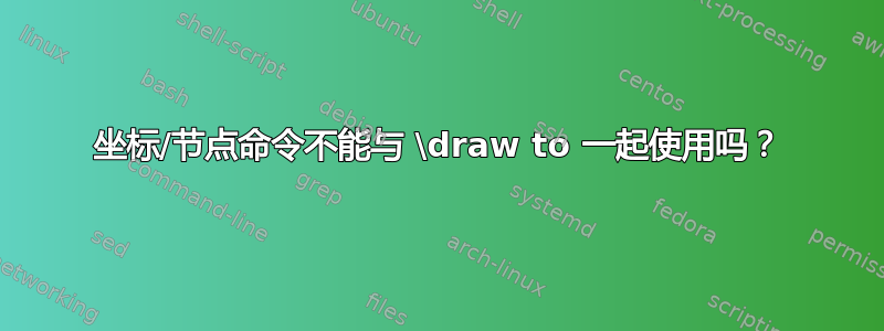 坐标/节点命令不能与 \draw to 一起使用吗？