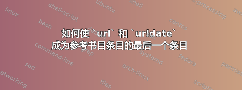 如何使 `url` 和 `urldate` 成为参考书目条目的最后一个条目