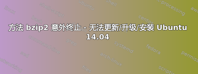 方法 bzip2 意外终止 - 无法更新/升级/安装 Ubuntu 14.04