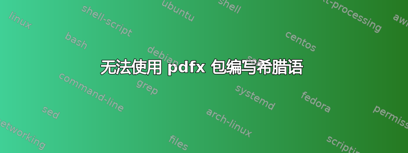 无法使用 pdfx 包编写希腊语