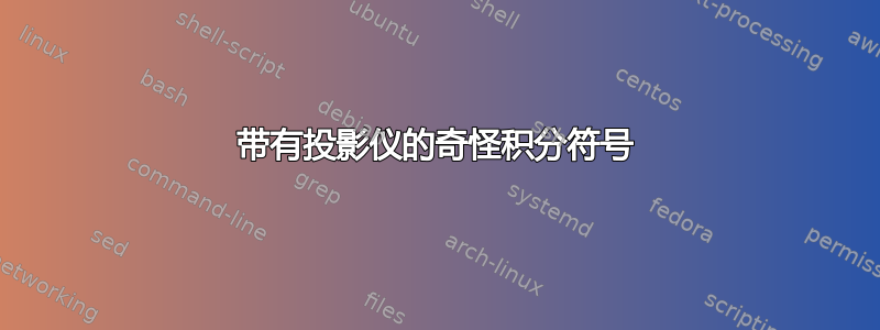 带有投影仪的奇怪积分符号