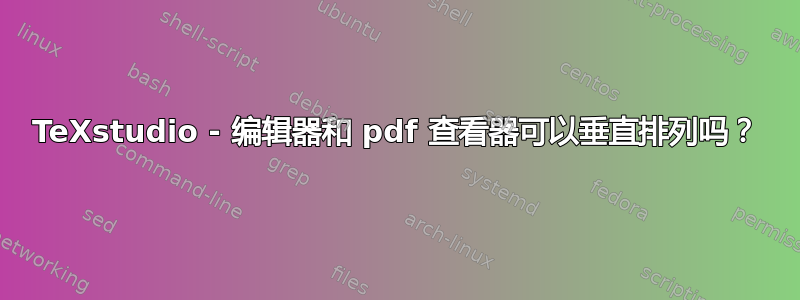 TeXstudio - 编辑器和 pdf 查看器可以垂直排列吗？