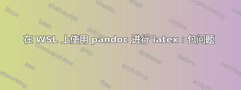 在 WSL 上使用 pandoc 进行 latex：包问题