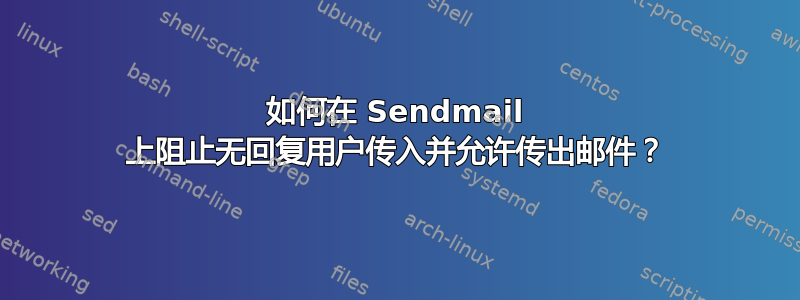 如何在 Sendmail 上阻止无回复用户传入并允许传出邮件？