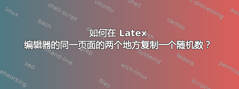 如何在 Latex 编辑器的同一页面的两个地方复制一个随机数？