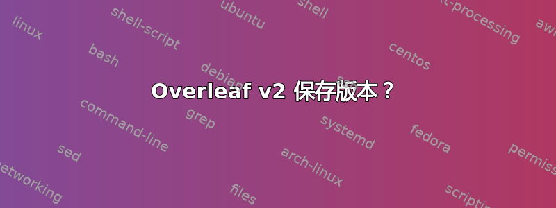 Overleaf v2 保存版本？