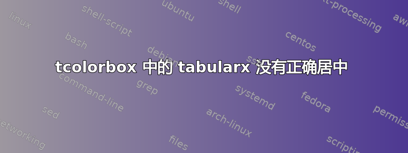 tcolorbox 中的 tabularx 没有正确居中