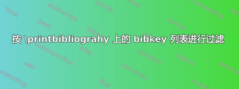 按 \printbibliograhy 上的 bibkey 列表进行过滤