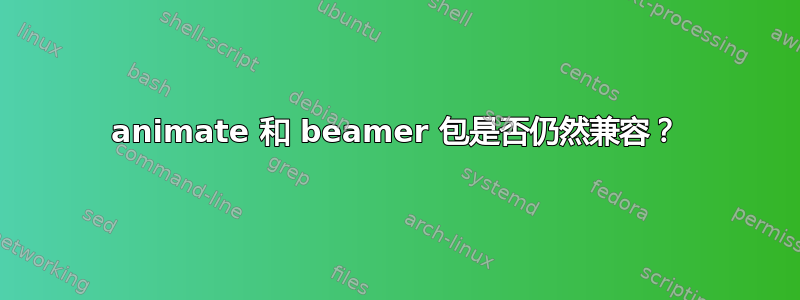 animate 和 beamer 包是否仍然兼容？