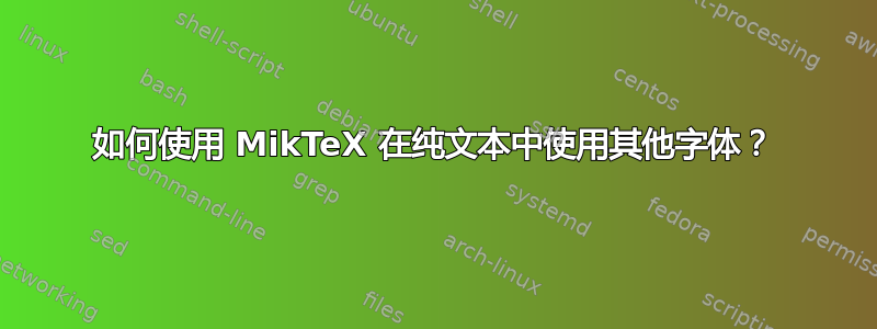 如何使用 MikTeX 在纯文本中使用其他字体？