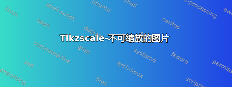 Tikzscale-不可缩放的图片