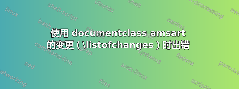 使用 documentclass amsart 的变更（\listofchanges）时出错