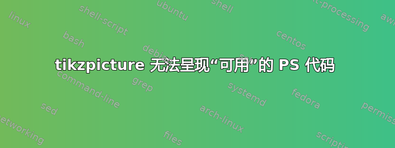 tikzpicture 无法呈现“可用”的 PS 代码