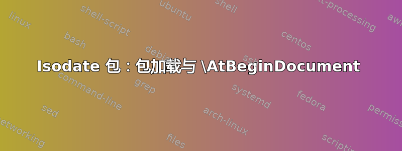 Isodate 包：包加载与 \AtBeginDocument