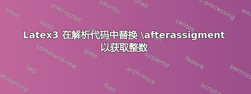 Latex3 在解析代码中替换 \afterassigment 以获取整数