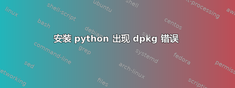 安装 python 出现 dpkg 错误