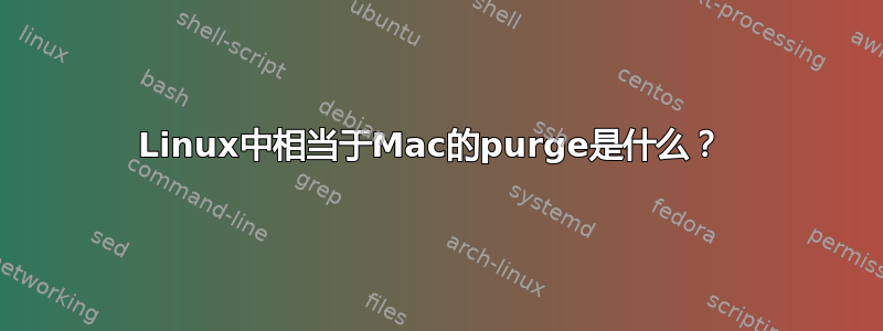 Linux中相当于Mac的purge是什么？ 