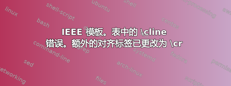 IEEE 模板。表中的 \cline 错误。额外的对齐标签已更改为 \cr