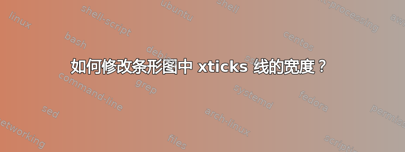 如何修改条形图中 xticks 线的宽度？