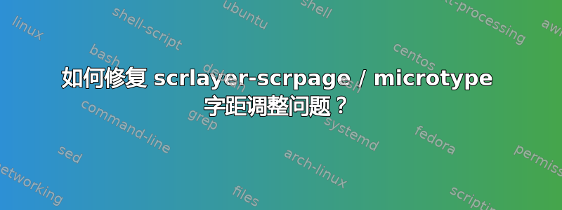 如何修复 scrlayer-scrpage / microtype 字距调整问题？