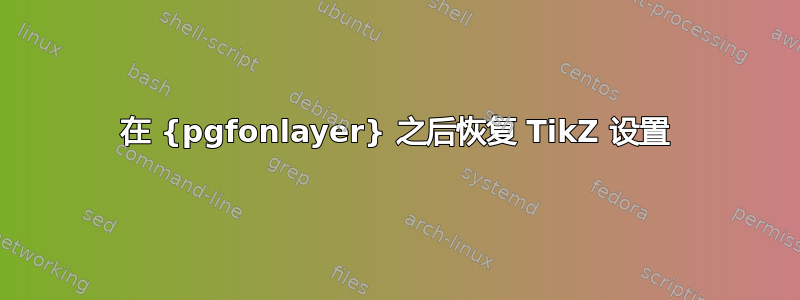 在 {pgfonlayer} 之后恢复 TikZ 设置