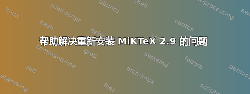 帮助解决重新安装 MiKTeX 2.9 的问题