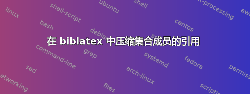 在 biblatex 中压缩集合成员的引用