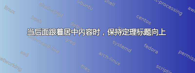 当后面跟着居中内容时，保持定理标题向上